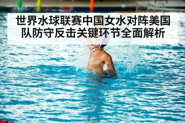 世界水球联赛中国女水对阵美国队防守反击关键环节全面解析 | kaiyun