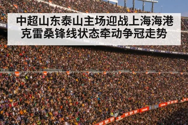 中超山东泰山主场迎战上海海港克雷桑锋线状态牵动争冠走势 | kaiyun